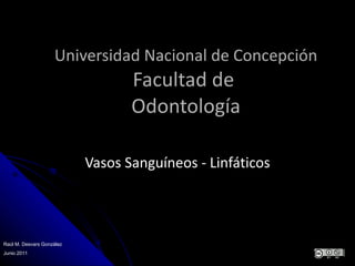 Universidad Nacional de Concepción Facultad de  Odontología Vasos Sanguíneos - Linfáticos Raúl M. Desvars González Junio 2011 