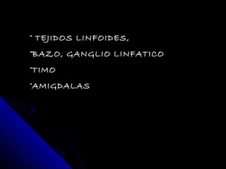 • TEJIDOS LINFOIDES,
•BAZO, GANGLIO LINFATICO
•TIMO
•AMIGDALAS
 