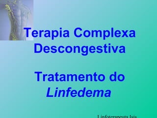 Terapia Complexa
Descongestiva
Tratamento do
Linfedema
 