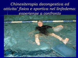 Chinesiterapia decongestiva ed
attivita’ fisica e sportiva nel linfedema:
          esperienze a confronto
 