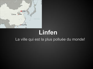 Linfen
La ville qui est la plus polluée du monde!
 