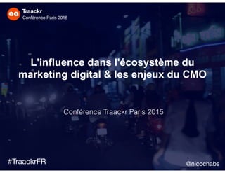 Traackr
Inﬂuencer Marketing
Traackr
Conférence Paris 2015
#TraackrFR
L'influence dans l'écosystème du
marketing digital & les enjeux du CMO
Conférence Traackr Paris 2015
@nicochabs
 