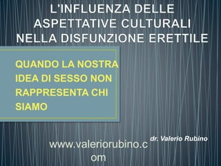 QUANDO LA NOSTRA
IDEA DI SESSO NON
RAPPRESENTA CHI
SIAMO
dr. Valerio Rubino
www.valeriorubino.c
om
 