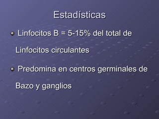 Estadísticas <ul><li>Linfocitos B = 5-15% del total de Linfocitos circulantes </li></ul><ul><li>Predomina en centros germi...