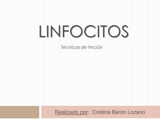 LINFOCITOS
Técnicas de tinción

Realizado por: Cristina Barón Lozano

 