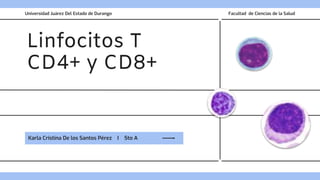 Linfocitos T
CD4+ y CD8+
Karla Cristina De los Santos Pérez I 5to A
Universidad Juárez Del Estado de Durango Facultad de Ciencias de la Salud
 