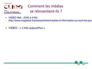 ● VIDEO INA : (0'45 à 4'45)
http://www.inaglobal.fr/presse/article/medias-d-information-ou-sont-les-jeun
● VIDEO : « L'info aujourd'hui »
Comment les médias
se réinventent-ils ?
 