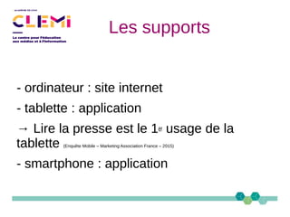 Les supports
- ordinateur : site internet
- tablette : application
→ Lire la presse est le 1er usage de la
tablette (Enquête Mobile – Marketing Association France – 2015)
- smartphone : application
 