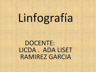 Linfografía DOCENTE:  LICDA .  ADA LISET RAMIREZ GARCIA 
