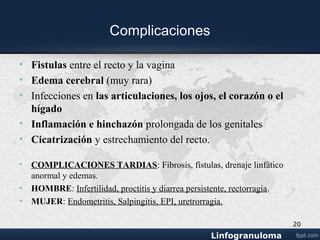 Complicaciones
• Fistulas entre el recto y la vagina
• Edema cerebral (muy rara)
• Infecciones en las articulaciones, los ojos, el corazón o el
hígado
• Inflamación e hinchazón prolongada de los genitales
• Cicatrización y estrechamiento del recto.
• COMPLICACIONES TARDIAS: Fibrosis, fístulas, drenaje linfático
anormal y edemas.
20
 