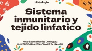 Nesly Sabrina Ramiez Dominguez
UNIVERSIDAD AUTONOMA DE DURANGO
Sistema
inmunitario y
tejido linfatico
Histologia
 