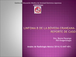 Dra. Reyna Payamps
RIII-Imagenologia
Anales de Radiología México 2014;13:447-451.
Centro de Educación Medica de Amistad Dominico-Japonesa
(CEMADOJA)
 