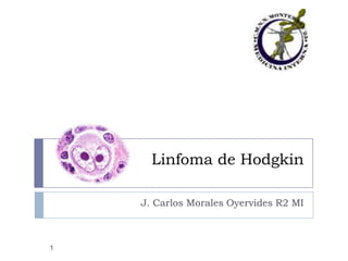 Linfoma de Hodgkin
J. Carlos Morales Oyervides R2 MI

1

 