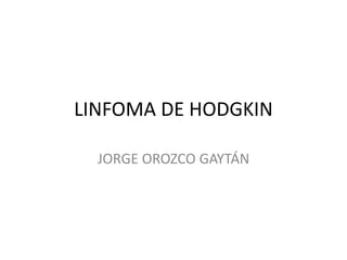 LINFOMA DE HODGKIN
JORGE OROZCO GAYTÁN
 