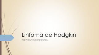 Linfoma de Hodgkin
Joel Nahum Alejandro Chay.
 