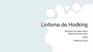 Linfoma de Hodking
Martinez Lara Mario Alexis
Pinacho Posada Jesús
6PM3
HEMATOLOGÍA
 