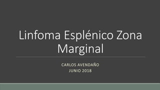 Linfoma Esplénico Zona
Marginal
CARLOS AVENDAÑO
JUNIO 2018
 