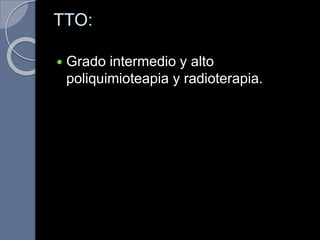 TTO:
 Grado intermedio y alto
poliquimioteapia y radioterapia.
 
