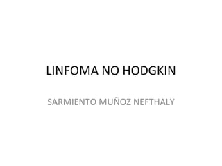 LINFOMA NO HODGKIN

SARMIENTO MUÑOZ NEFTHALY
 