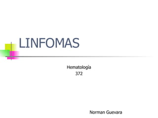 LINFOMAS
Hematología
372
Norman Guevara
 