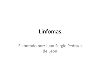 Linfomas

Elaborado por: Juan Sergio Pedraza
            de León
 
