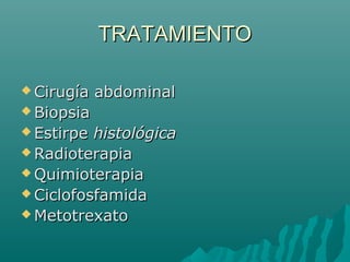 TRATAMIENTO
 Cirugía

abdominal

 Biopsia
 Estirpe

histológica
 Radioterapia
 Quimioterapia
 Ciclofosfamida
 Metotrexato

 