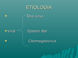 ETIOLOGIA


Rna virus

 Viral

Epstein Bar



Citomegalovirus

 