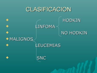 CLASIFICACION
HODKIN




LINFOMA
NO HODKIN


 MALIGNOS




LEUCEMIAS
SNC

 
