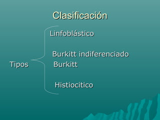 Clasificación
Linfoblástico

Tipos

Burkitt indiferenciado
Burkitt
Histiocitico

 