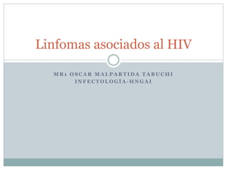 M R 1 O S C A R M A L P A R T I D A T A B U C H I
I N F E C T O L O G Í A - H N G A I
Linfomas asociados al HIV
 