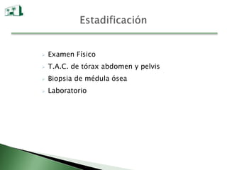  Examen Físico
 T.A.C. de tórax abdomen y pelvis
 Biopsia de médula ósea
 Laboratorio
 