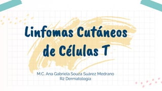 M.C. Ana Gabriela Souza Suárez Medrano
R2 Dermatología
Linfomas Cutáneos
de Células T
 