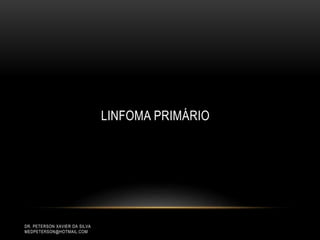 DR. PETERSON XAVIER DA SILVA
MEDPETERSON@HOTMAIL.COM
LINFOMA PRIMÁRIO
 