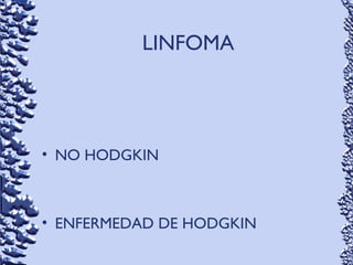 LINFOMA
• NO HODGKIN
• ENFERMEDAD DE HODGKIN
 