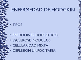 ENFERMEDAD DE HODGKIN
• TIPOS
• PREDOMINIO LINFOCITICO
• ESCLEROSIS NODULAR
• CELULARIDAD MIXTA
• DEPLESION LINFOCITARIA
 
