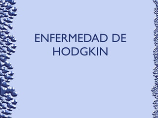 ENFERMEDAD DE
HODGKIN
 