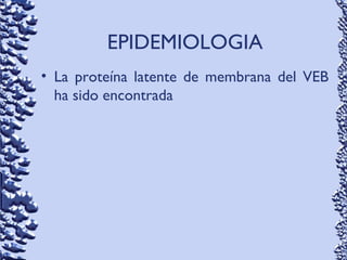 EPIDEMIOLOGIA
• La proteína latente de membrana del VEB
ha sido encontrada
 