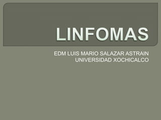 LINFOMAS EDM LUIS MARIO SALAZAR ASTRAIN UNIVERSIDAD XOCHICALCO 