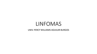 LINFOMAS
UNIV. PERCY WILLIAMS AGUILAR BURGOS
 