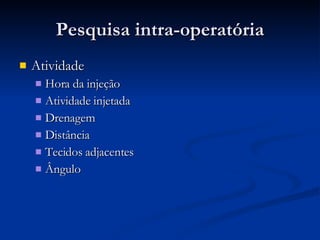 Pesquisa intra-operatória Atividade Hora da injeção Atividade injetada Drenagem Distância Tecidos adjacentes Ângulo 