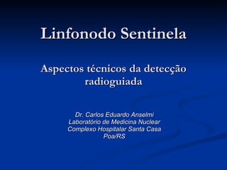 Linfonodo Sentinela Aspectos técnicos da detecção radioguiada Dr. Carlos Eduardo Anselmi Laboratório de Medicina Nuclear Complexo Hospitalar Santa Casa Poa/RS 