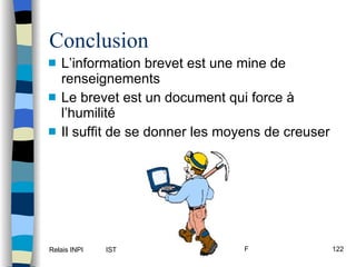 Conclusion L’information brevet est une mine de renseignements Le brevet est un document qui force à l’humilité Il suffit de se donner les moyens de creuser 