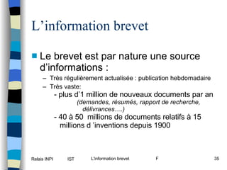 L’information brevet Le brevet est par nature une source d’informations : Très régulièrement actualisée : publication hebdomadaire Très vaste: - plus d’1 million de nouveaux documents par an  (demandes, résumés, rapport de recherche, délivrances….) - 40 à 50  millions de documents relatifs à 15 millions d ’inventions depuis 1900 