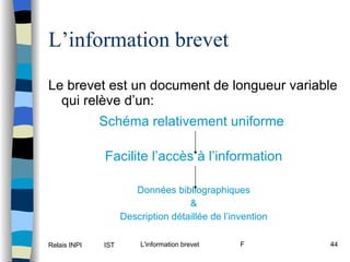 L’information brevet Le brevet est un document de longueur variable qui relève d’un:   Schéma relativement uniforme   Facilite l’accès à l’information Données bibliographiques & Description détaillée de l’invention 