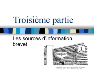 Troisième partie Les sources d’information brevet KERMADEC, Yann de. Innover grâce aux brevets : une révolution déclenchée par internet. 2ème ed.. INSEP Consulting, 2001 