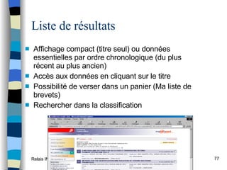 Liste de résultats Affichage compact (titre seul) ou données essentielles par ordre chronologique (du plus récent au plus ancien) Accès aux données en cliquant sur le titre Possibilité de verser dans un panier (Ma liste de brevets) Rechercher dans la classification 