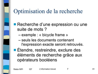 Optimisation de la recherche Recherche d’une expression ou une suite de mots ? exemple : « bicycle frame » seuls les documents contenant l'expression exacte seront retrouvés. Étendre, restreindre, exclure des éléments de recherche grâce aux opérateurs booléens 