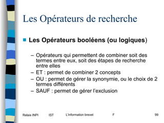 Les Opérateurs booléens (ou logiques ) Opérateurs qui permettent de combiner soit des termes entre eux, soit des étapes de recherche entre elles ET : permet de combiner 2 concepts OU : permet de gérer la synonymie, ou le choix de 2 termes différents SAUF : permet de gérer l’exclusion Les Opérateurs de recherche 