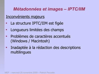 Métadonnées et images – IPTC/IIM
 Inconvénients majeurs
 
     La structure IPTC/IIM est figée
 
     Longueurs limitées...
