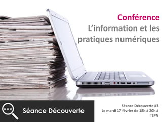 Conférence
L’information et les
pratiques numériques
Séance Découverte #3
Le mardi 17 février de 18h à 20h à
l’EPN
 